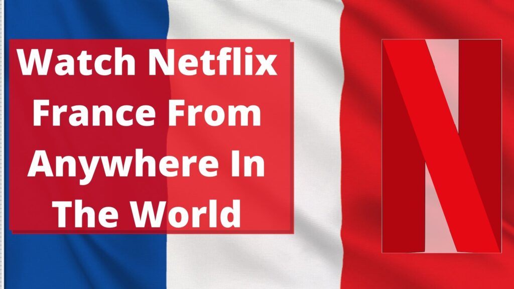 Watch Netflix France From Anywhere In The World